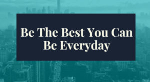Be The Best You Can Be Everyday
