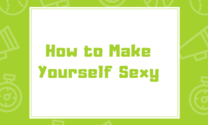 How to Make Yourself Sexy