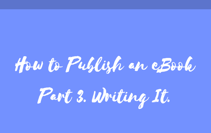 How to Publish an eBook Part 3. Writing It.